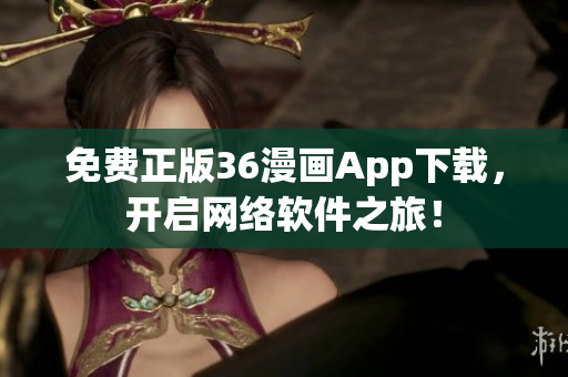 免费正版36漫画App下载，开启网络软件之旅！