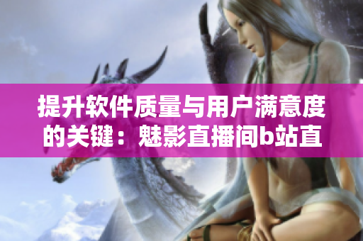 提升软件质量与用户满意度的关键：魅影直播间b站直播