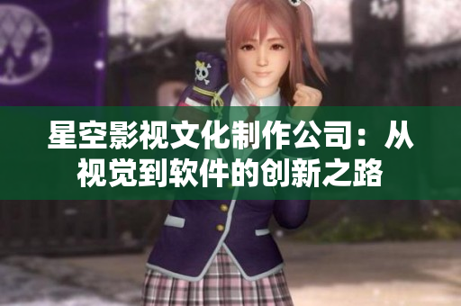 星空影视文化制作公司：从视觉到软件的创新之路