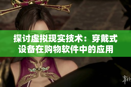 探讨虚拟现实技术：穿戴式设备在购物软件中的应用