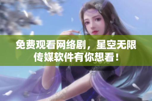 免费观看网络剧，星空无限传媒软件有你想看！