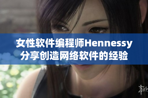 女性软件编程师Hennessy分享创造网络软件的经验