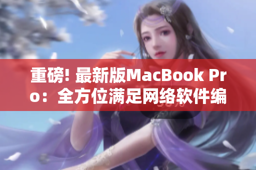 重磅! 最新版MacBook Pro：全方位满足网络软件编辑需求