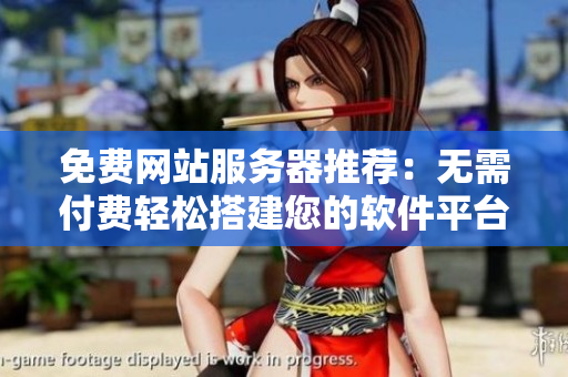 免费网站服务器推荐：无需付费轻松搭建您的软件平台！
