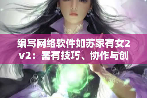 编写网络软件如苏家有女2v2：需有技巧、协作与创新