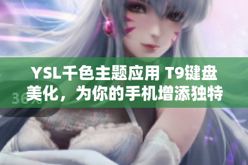YSL千色主题应用 T9键盘美化，为你的手机增添独特魅力
