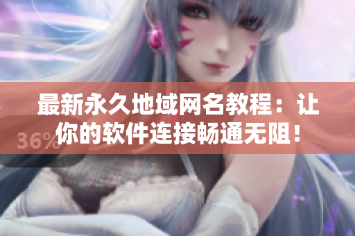 最新永久地域网名教程：让你的软件连接畅通无阻！