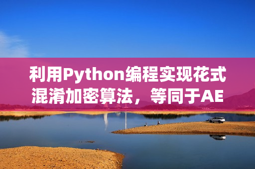 利用Python编程实现花式混淆加密算法，等同于AES加密