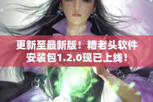 更新至最新版！糟老头软件安装包1.2.0现已上线！