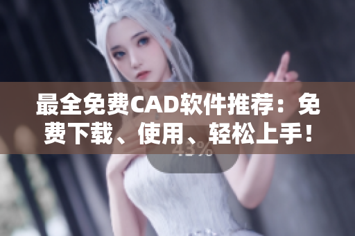 最全免费CAD软件推荐：免费下载、使用、轻松上手！