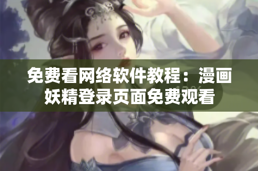免费看网络软件教程：漫画妖精登录页面免费观看