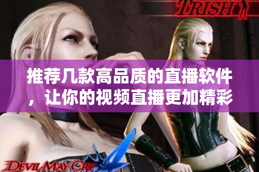 推荐几款高品质的直播软件，让你的视频直播更加精彩