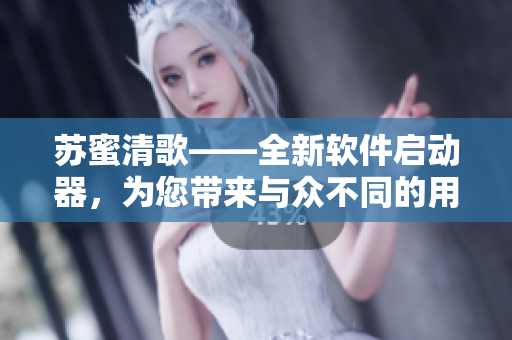 苏蜜清歌——全新软件启动器，为您带来与众不同的用户体验