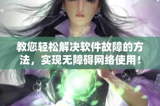 教您轻松解决软件故障的方法，实现无障碍网络使用！