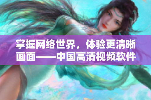 掌握网络世界，体验更清晰画面——中国高清视频软件