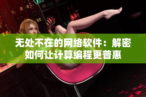 无处不在的网络软件：解密如何让计算编程更普惠