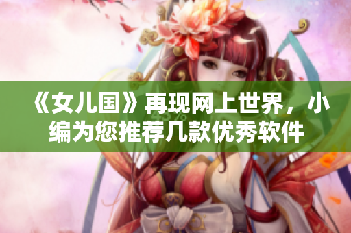 《女儿国》再现网上世界，小编为您推荐几款优秀软件