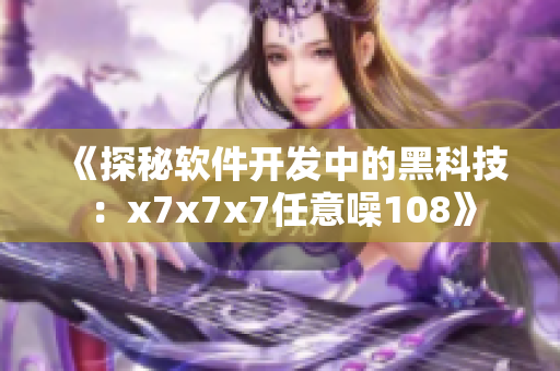 《探秘软件开发中的黑科技：x7x7x7任意噪108》