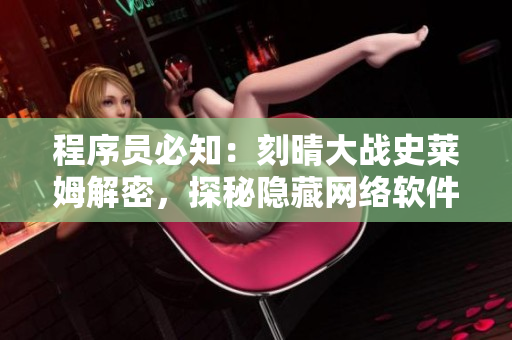 程序员必知：刻晴大战史莱姆解密，探秘隐藏网络软件
