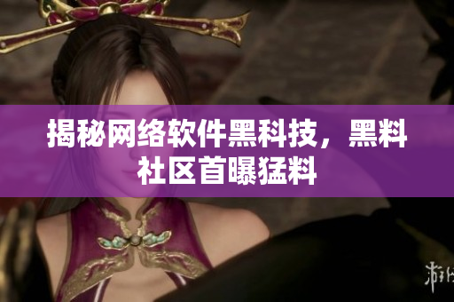 揭秘网络软件黑科技，黑料社区首曝猛料