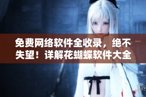 免费网络软件全收录，绝不失望！详解花蝴蝶软件大全