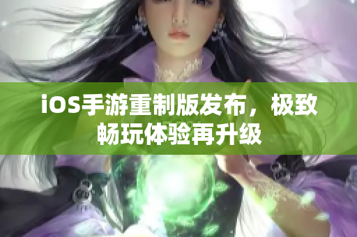 iOS手游重制版发布，极致畅玩体验再升级
