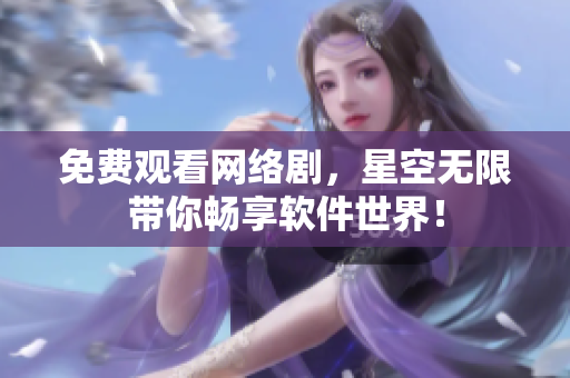 免费观看网络剧，星空无限带你畅享软件世界！