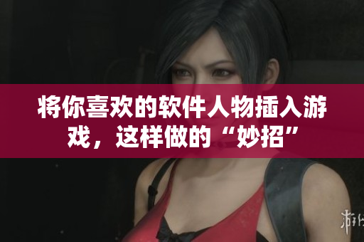 将你喜欢的软件人物插入游戏，这样做的“妙招”