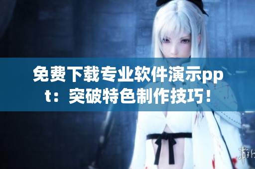 免费下载专业软件演示ppt：突破特色制作技巧！