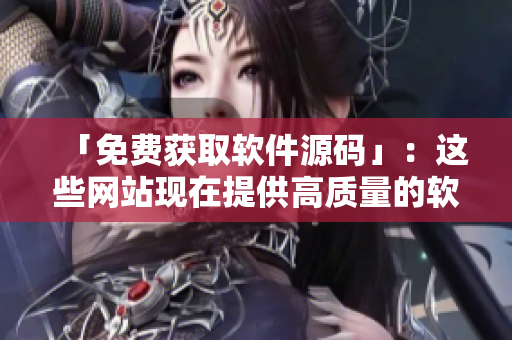 「免费获取软件源码」：这些网站现在提供高质量的软件资源