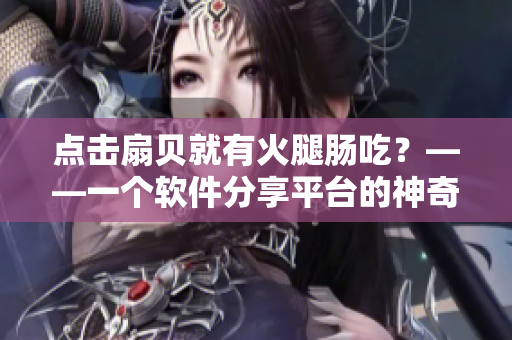 点击扇贝就有火腿肠吃？——一个软件分享平台的神奇体验