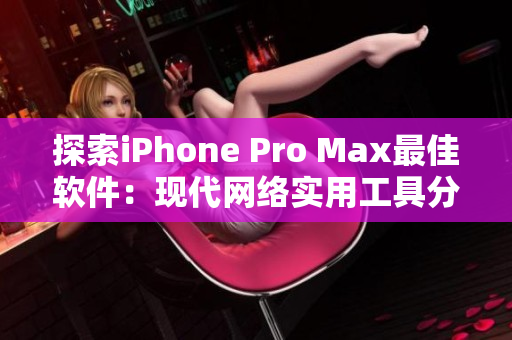 探索iPhone Pro Max最佳软件：现代网络实用工具分析