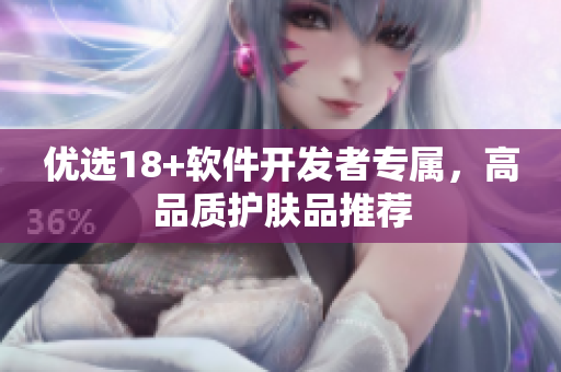 优选18+软件开发者专属，高品质护肤品推荐