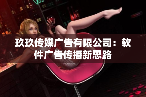 玖玖传媒广告有限公司：软件广告传播新思路