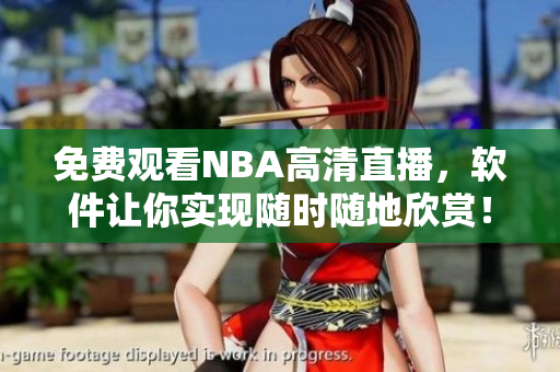 免费观看NBA高清直播，软件让你实现随时随地欣赏！