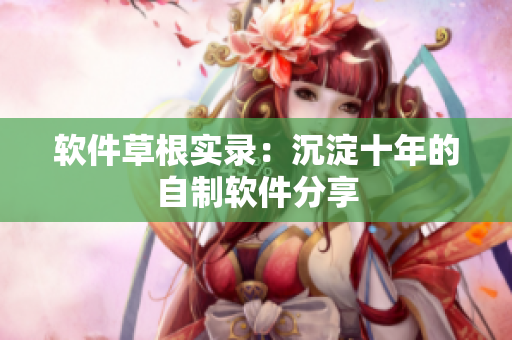 软件草根实录：沉淀十年的自制软件分享