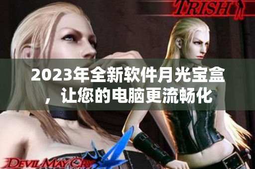 2023年全新软件月光宝盒，让您的电脑更流畅化