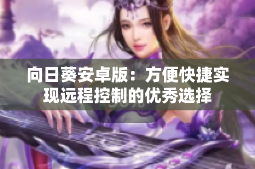 向日葵安卓版：方便快捷实现远程控制的优秀选择