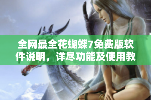 全网最全花蝴蝶7免费版软件说明，详尽功能及使用教程解析