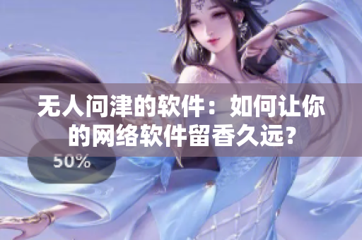 无人问津的软件：如何让你的网络软件留香久远？