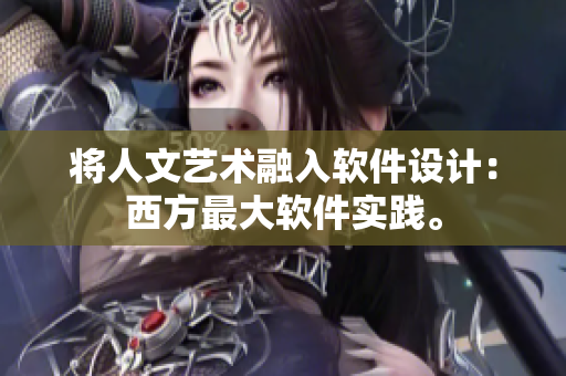 将人文艺术融入软件设计：西方最大软件实践。