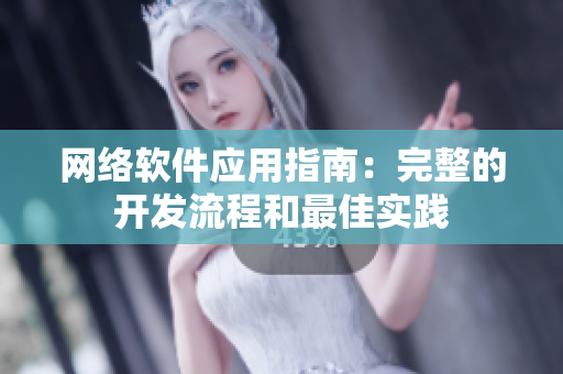网络软件应用指南：完整的开发流程和最佳实践