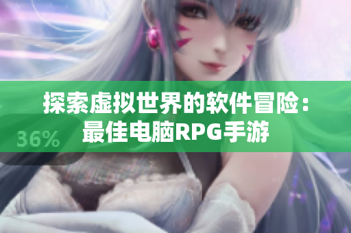 探索虚拟世界的软件冒险：最佳电脑RPG手游