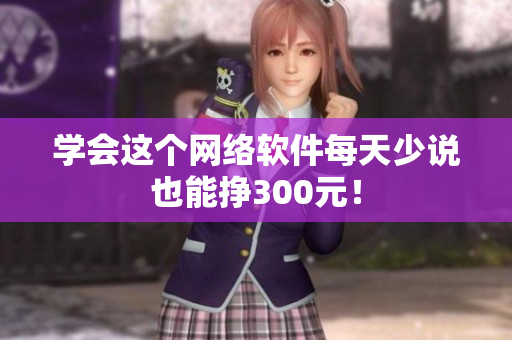 学会这个网络软件每天少说也能挣300元！