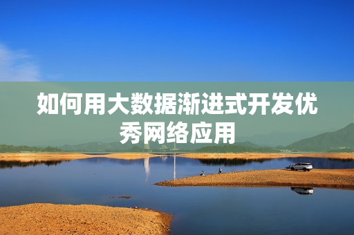 如何用大数据渐进式开发优秀网络应用