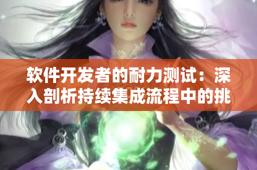 软件开发者的耐力测试：深入剖析持续集成流程中的挑战