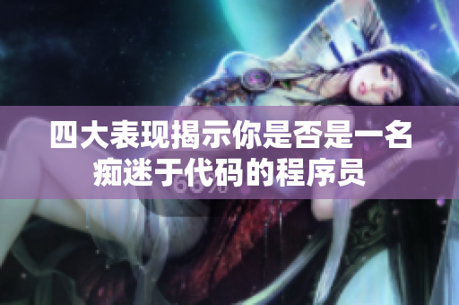 四大表现揭示你是否是一名痴迷于代码的程序员