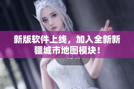 新版软件上线，加入全新新疆城市地图模块！