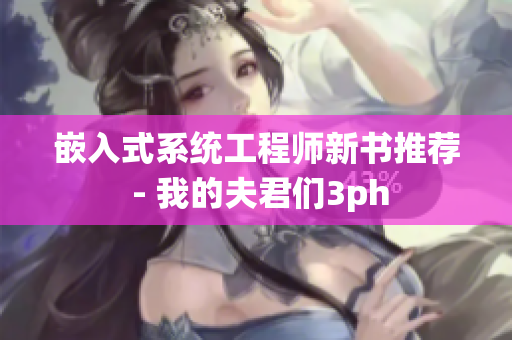 嵌入式系统工程师新书推荐 - 我的夫君们3ph
