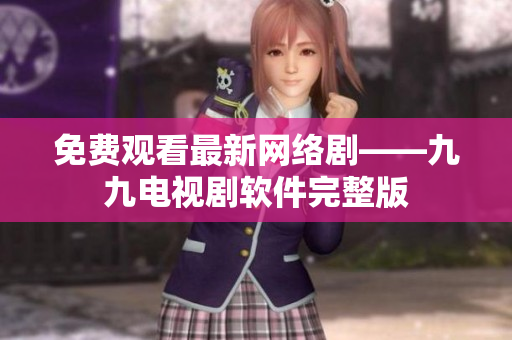 免费观看最新网络剧——九九电视剧软件完整版